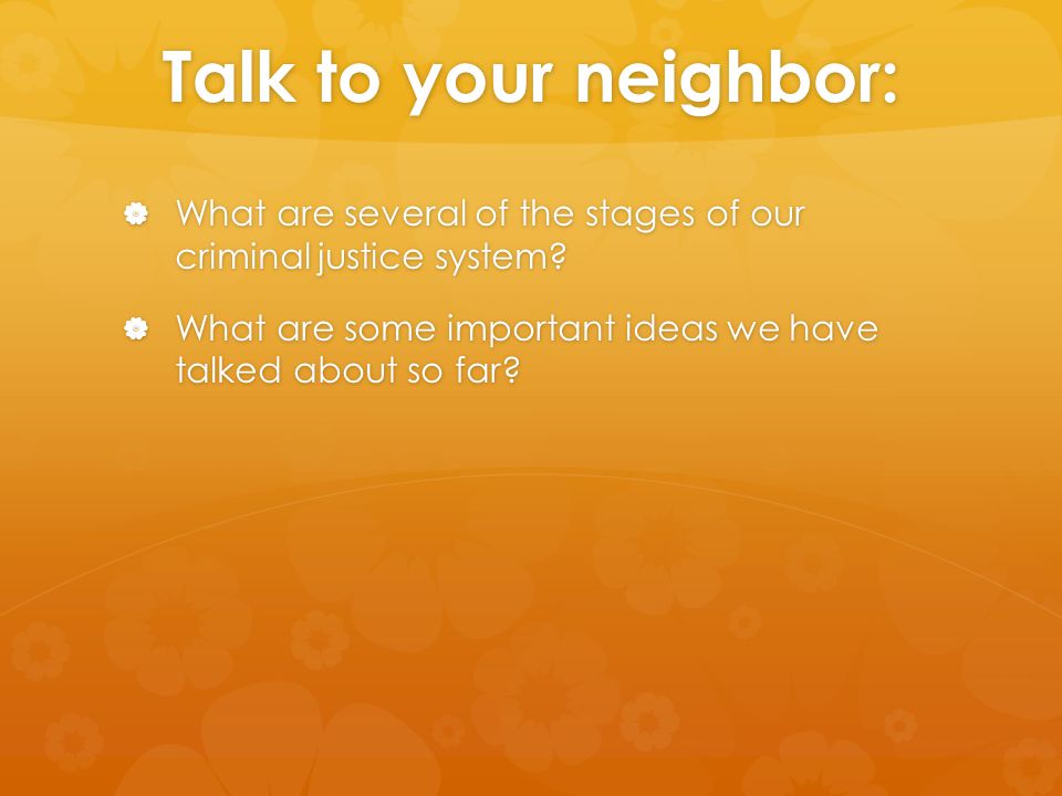 Talk to your neighbor: What are several of the stages of our criminal justice system.
