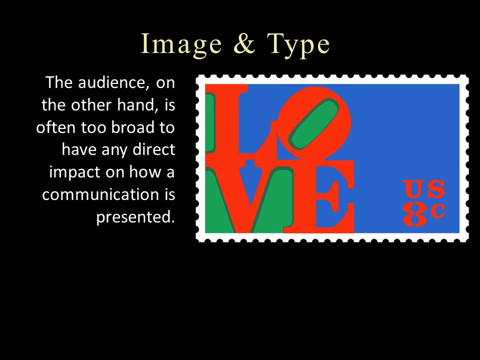 Image & Type The audience, on the other hand, is often too broad to have any direct impact on how a communication is presented.