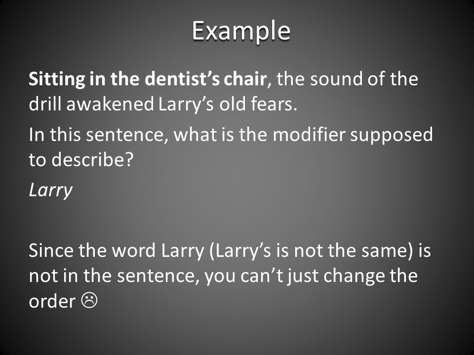 Example Sitting in the dentist’s chair, the sound of the drill awakened Larry’s old fears.