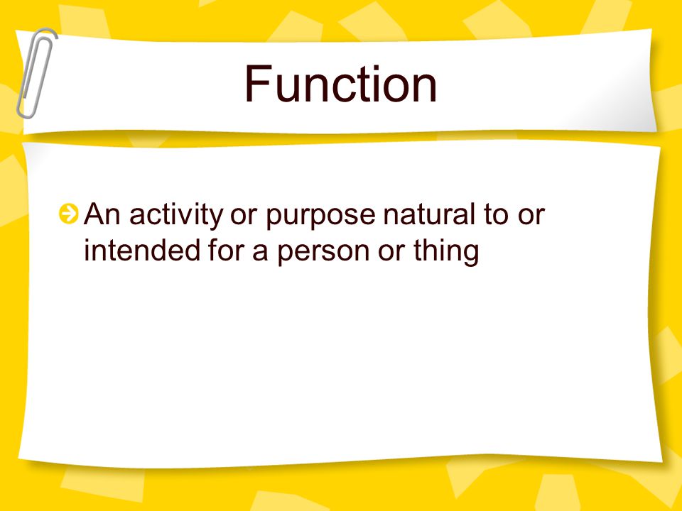 Function An activity or purpose natural to or intended for a person or thing