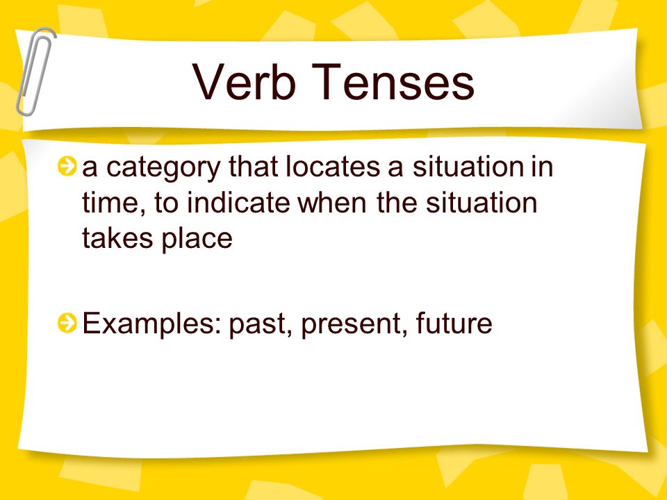 Verb Tenses a category that locates a situation in time, to indicate when the situation takes place.