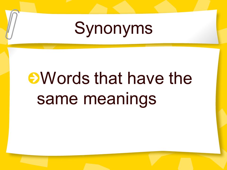 Synonyms Words that have the same meanings