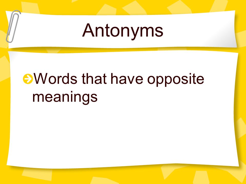 Antonyms Words that have opposite meanings