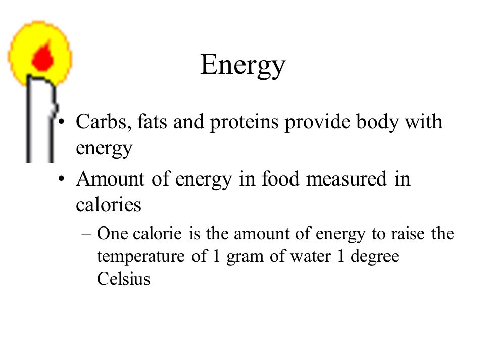 Energy Carbs, fats and proteins provide body with energy