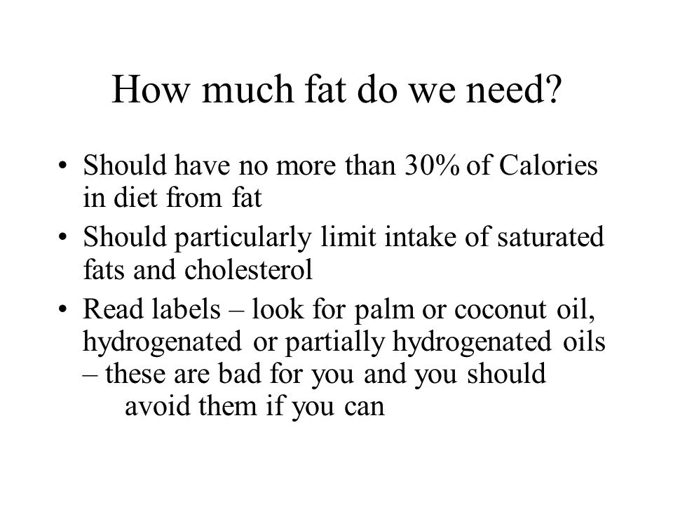 How much fat do we need Should have no more than 30% of Calories in diet from fat.