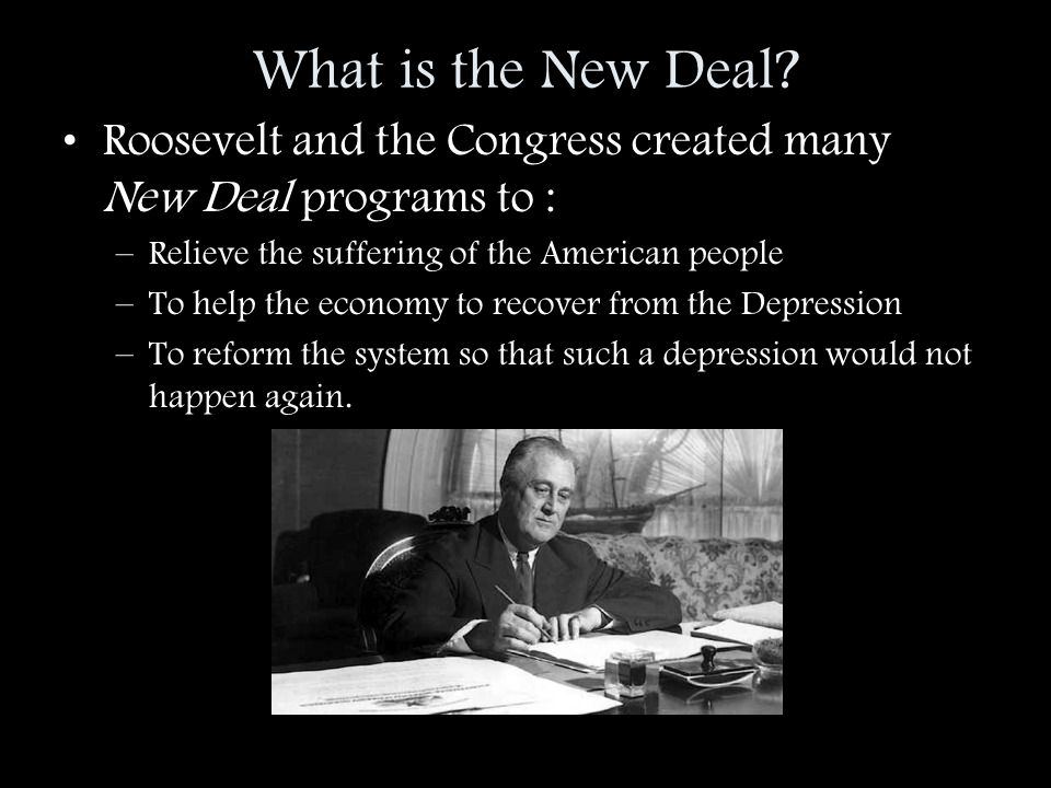 What is the New Deal Roosevelt and the Congress created many New Deal programs to : Relieve the suffering of the American people.