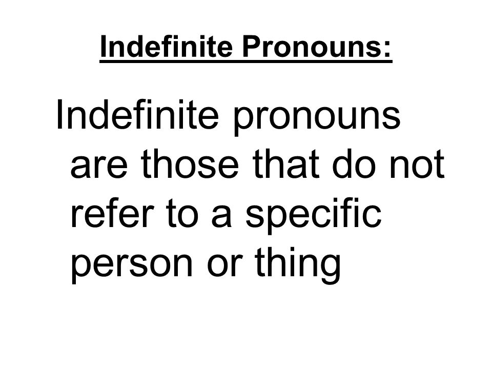 Indefinite Pronouns: Indefinite pronouns are those that do not refer to a specific person or thing