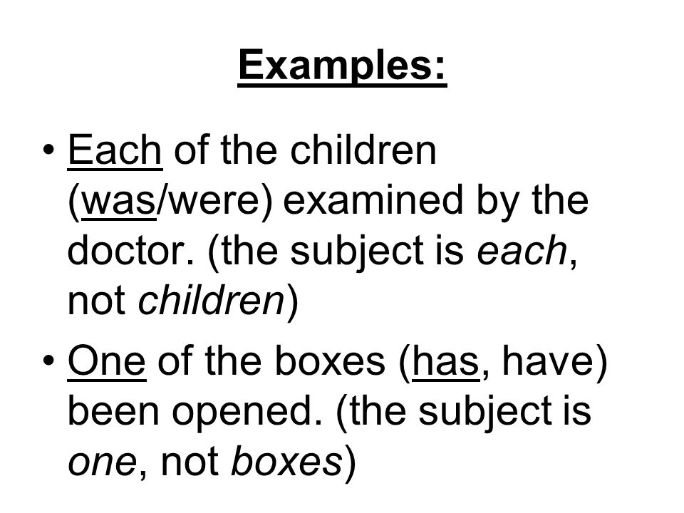 Examples: Each of the children (was/were) examined by the doctor. (the subject is each, not children)