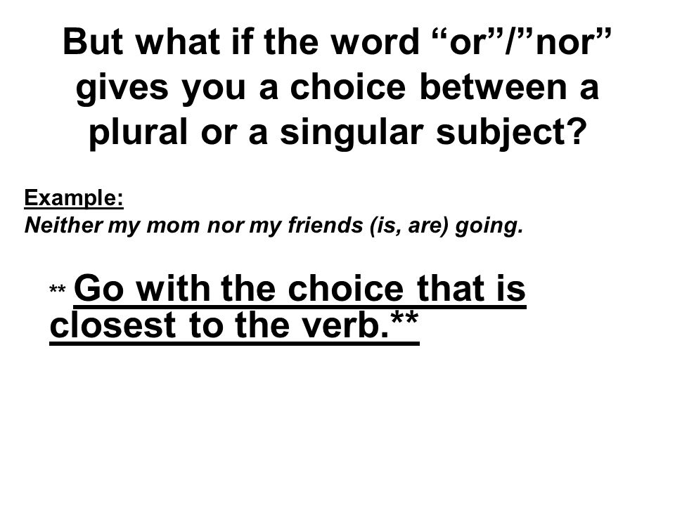 But what if the word or / nor gives you a choice between a plural or a singular subject