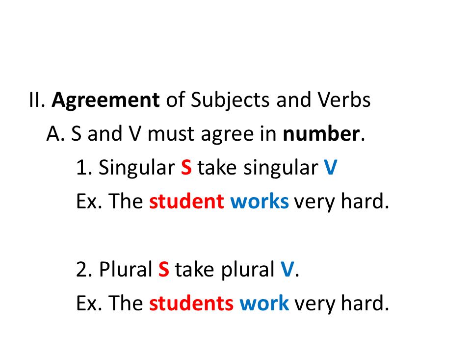 II. Agreement of Subjects and Verbs A. S and V must agree in number. 1