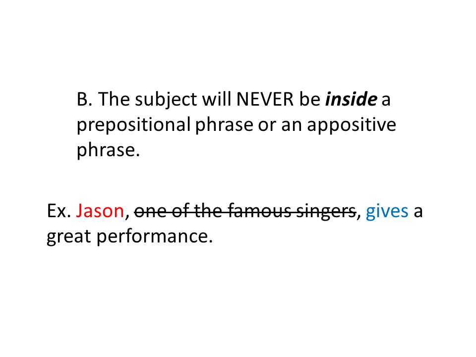 B. The subject will NEVER be inside a prepositional phrase or an appositive phrase.