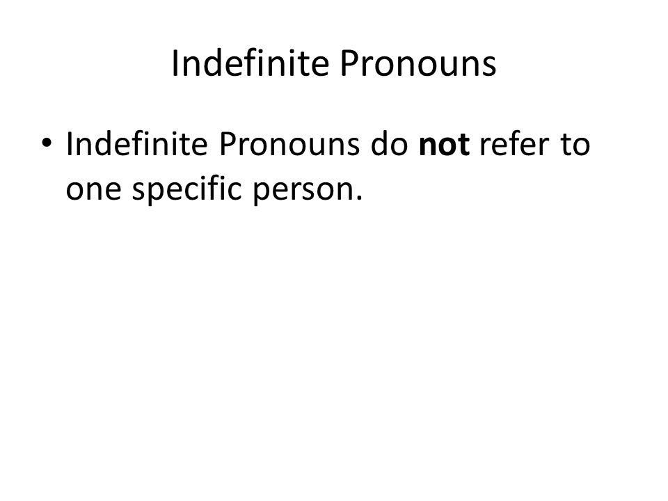 Indefinite Pronouns Indefinite Pronouns do not refer to one specific person.