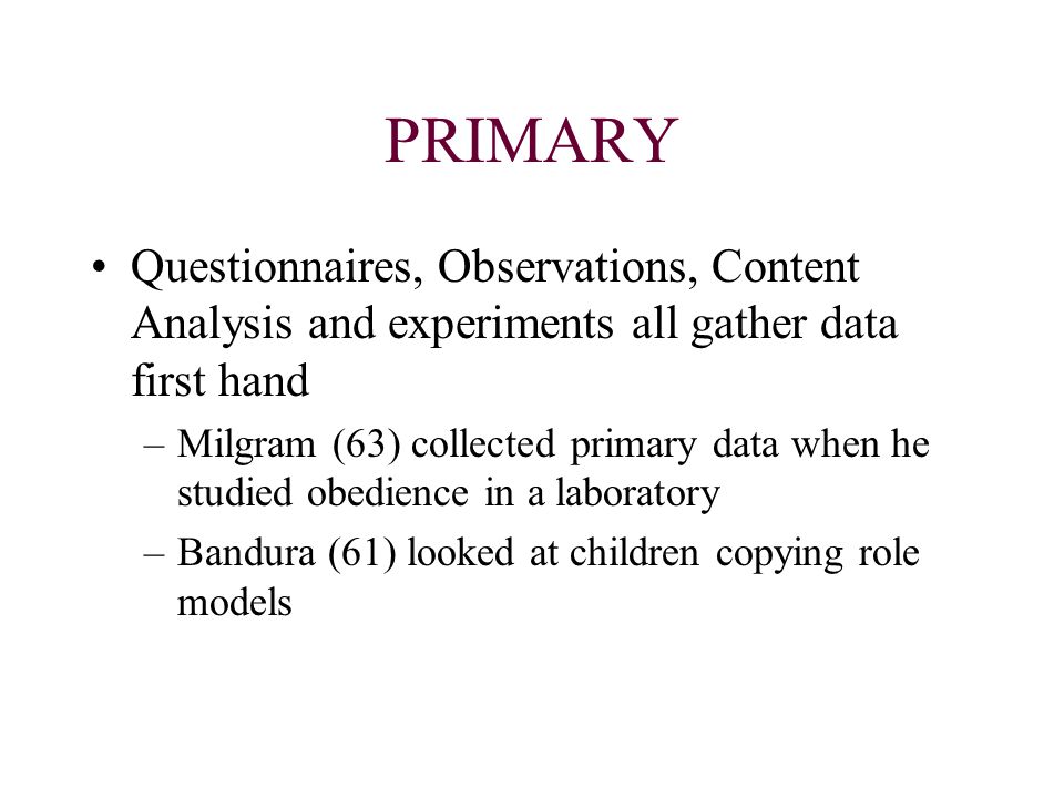 PRIMARY Questionnaires, Observations, Content Analysis and experiments all gather data first hand.