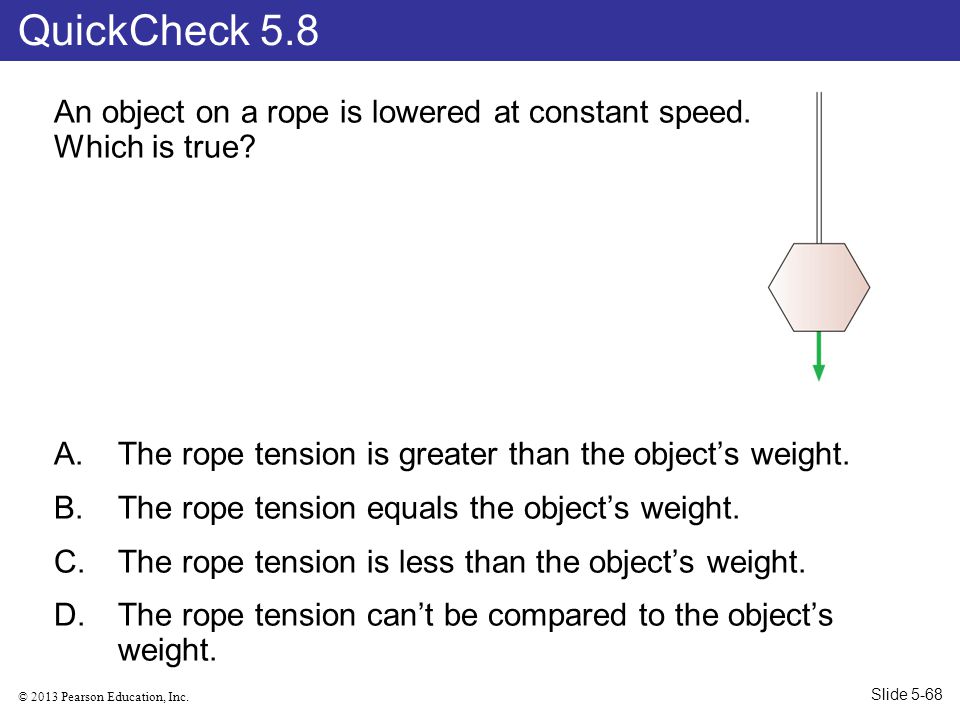 QuickCheck 5.8 An object on a rope is lowered at constant speed. Which is true The rope tension is greater than the object’s weight.