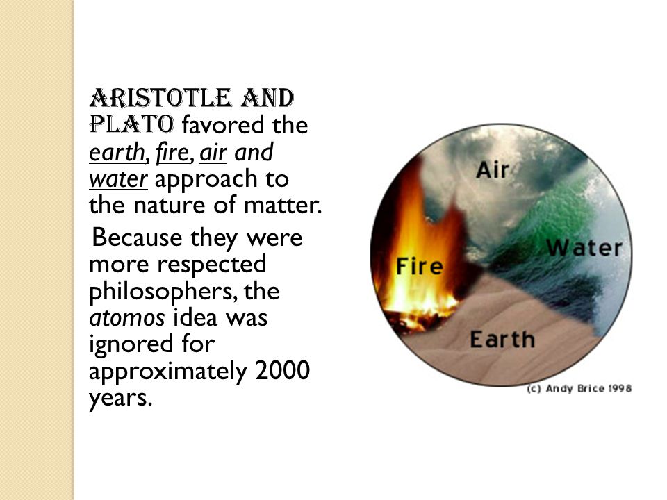 Aristotle and Plato favored the earth, fire, air and water approach to the nature of matter.