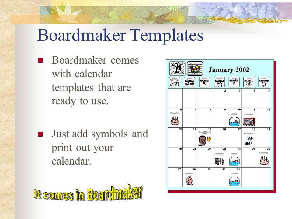 Boardmaker Templates Boardmaker comes with calendar templates that are ready to use. Just add symbols and print out your calendar.