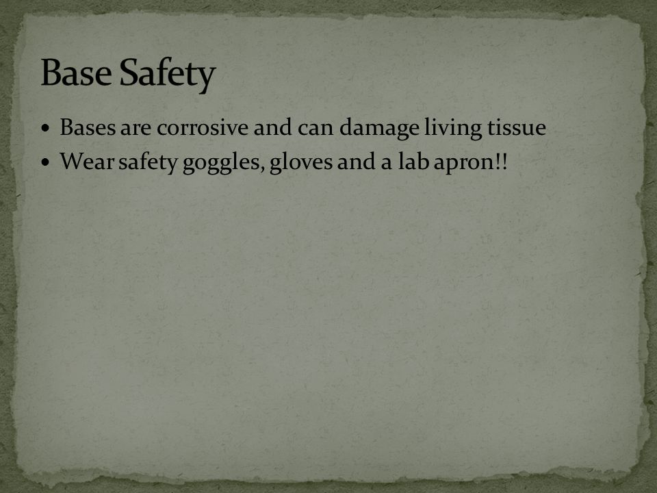 Base Safety Bases are corrosive and can damage living tissue