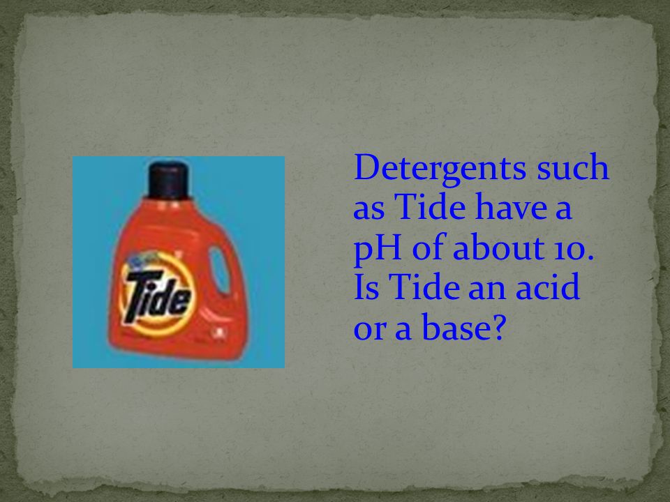 Detergents such as Tide have a pH of about 10