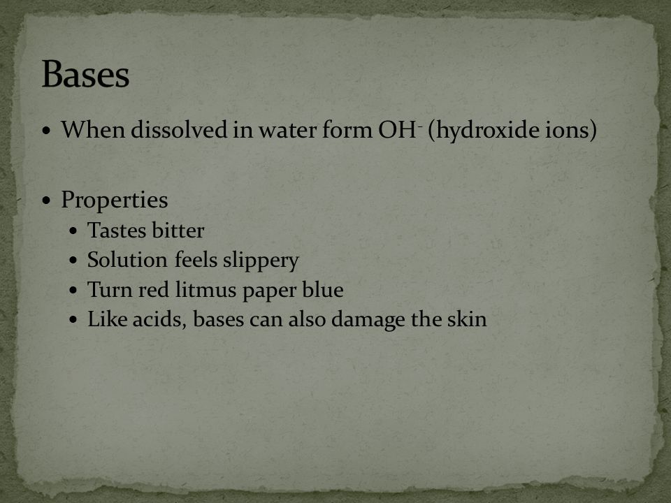 Bases When dissolved in water form OH- (hydroxide ions) Properties
