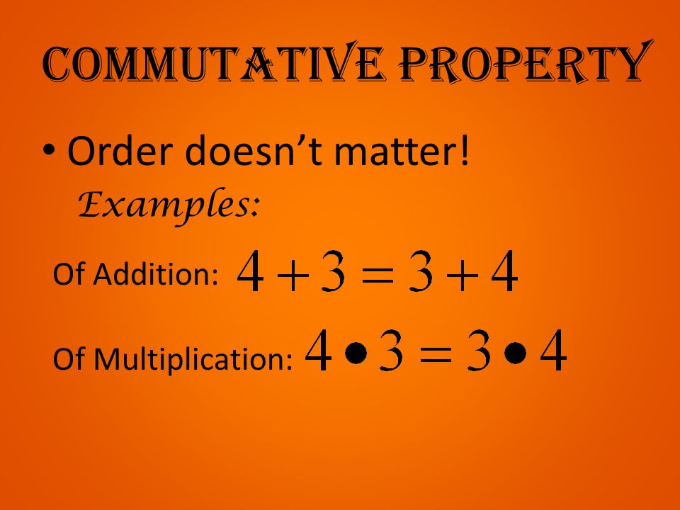 Commutative property Order doesn’t matter! Examples: Of Addition: