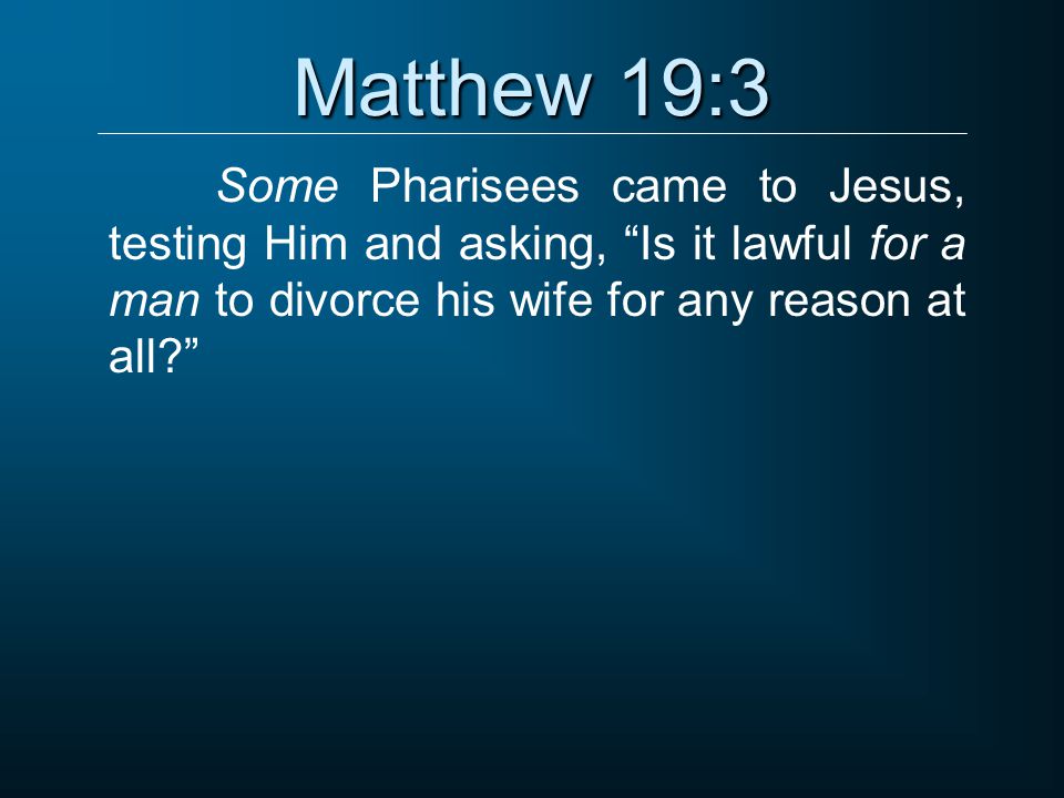 Matthew 19:3 Some Pharisees came to Jesus, testing Him and asking, Is it lawful for a man to divorce his wife for any reason at all