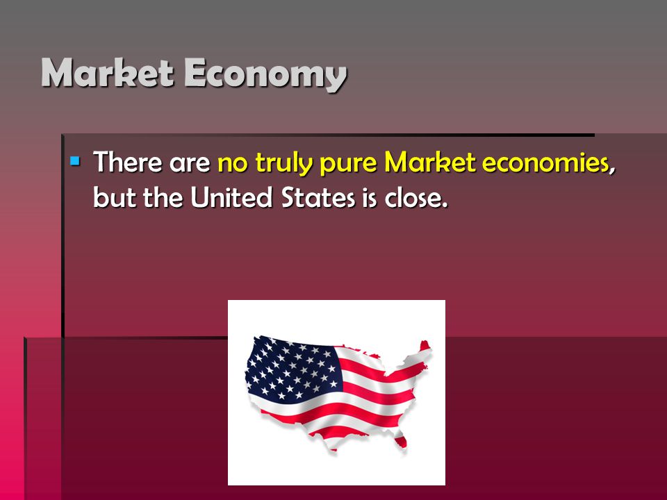 Market Economy There are no truly pure Market economies, but the United States is close.