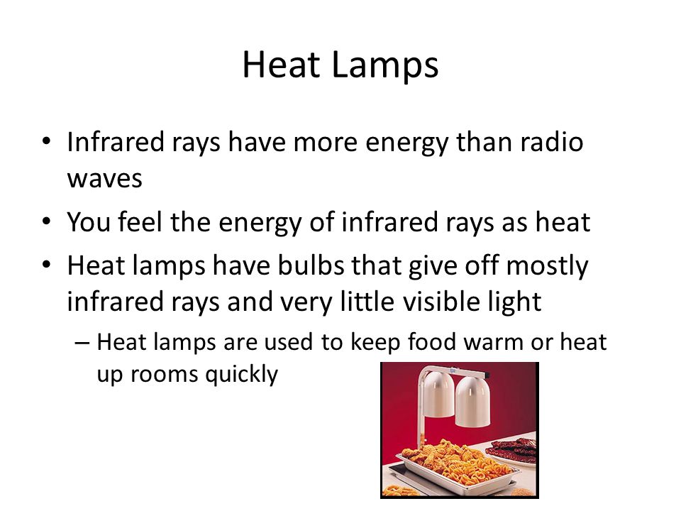Heat Lamps Infrared rays have more energy than radio waves