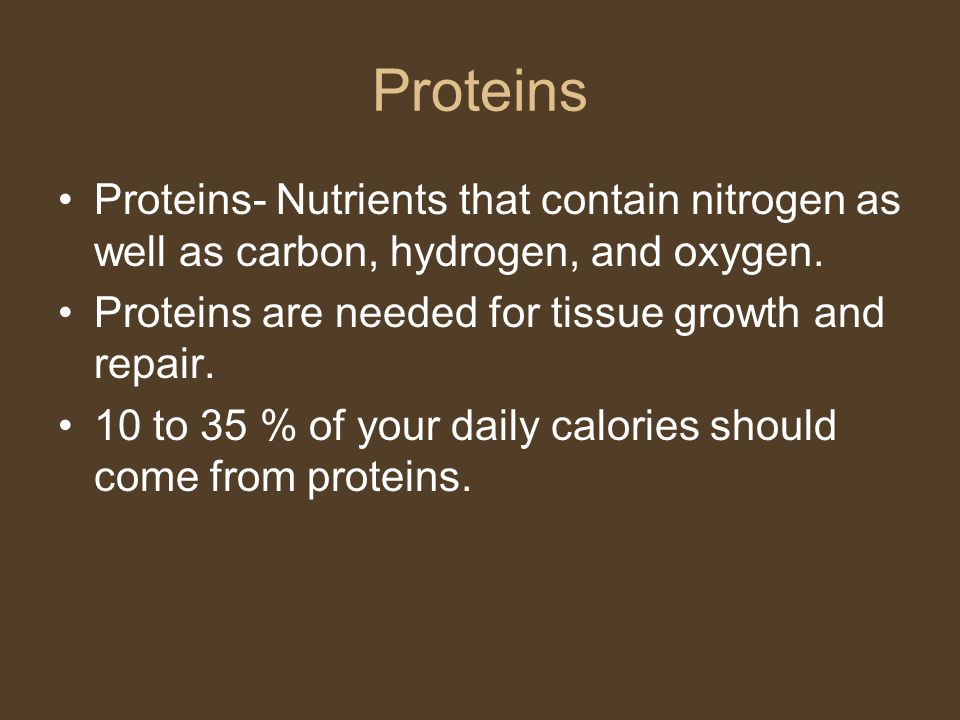 Proteins Proteins- Nutrients that contain nitrogen as well as carbon, hydrogen, and oxygen. Proteins are needed for tissue growth and repair.