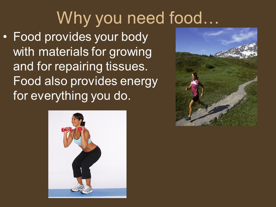 Why you need food… Food provides your body with materials for growing and for repairing tissues.
