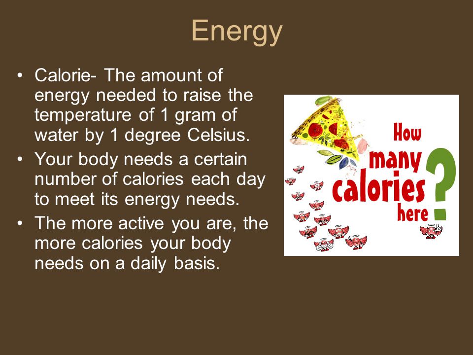 Energy Calorie- The amount of energy needed to raise the temperature of 1 gram of water by 1 degree Celsius.