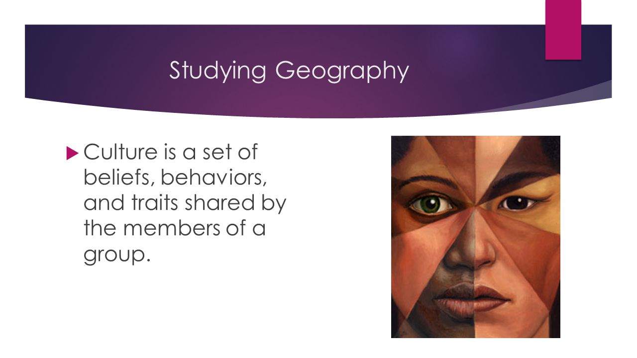 Studying Geography Culture is a set of beliefs, behaviors, and traits shared by the members of a group.