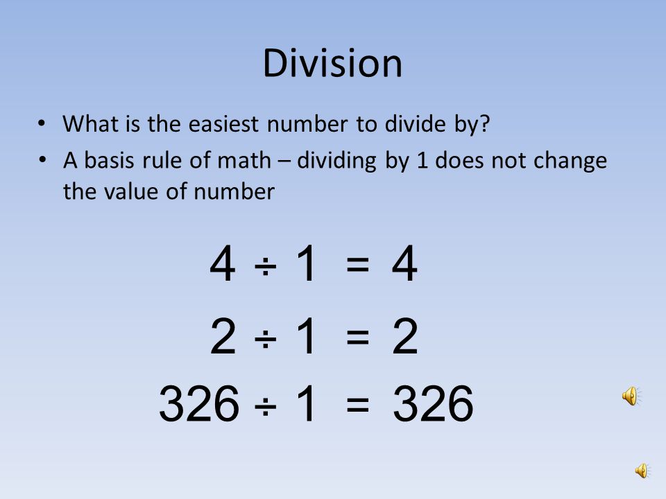 Division What is the easiest number to divide by A basis rule of math – dividing by 1 does not change the value of number.
