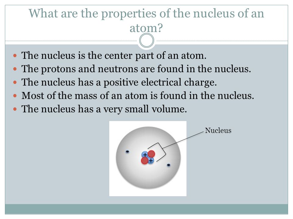 What are the properties of the nucleus of an atom
