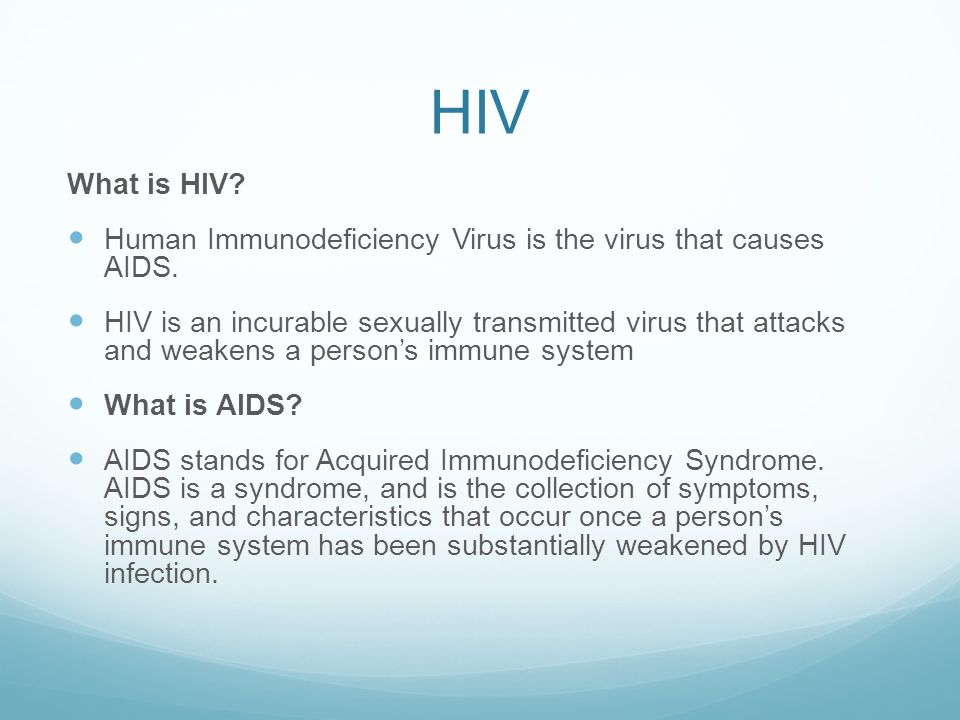 HIV What is HIV Human Immunodeficiency Virus is the virus that causes AIDS.
