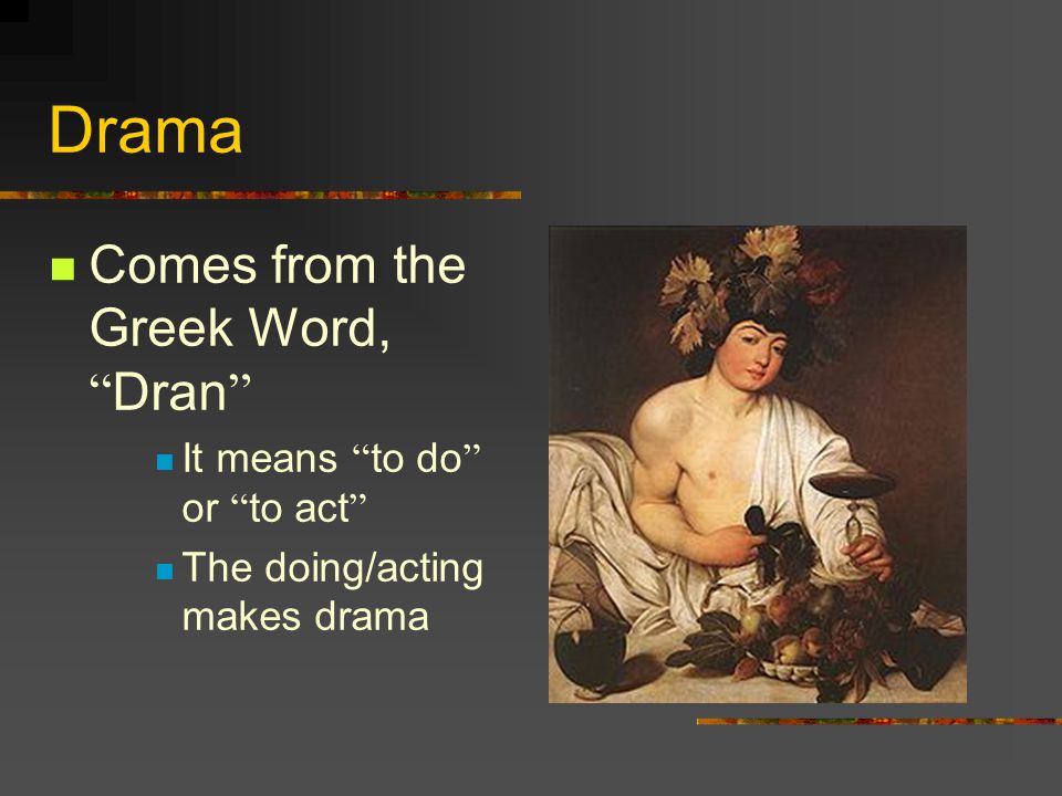 Drama Comes from the Greek Word, Dran It means to do or to act