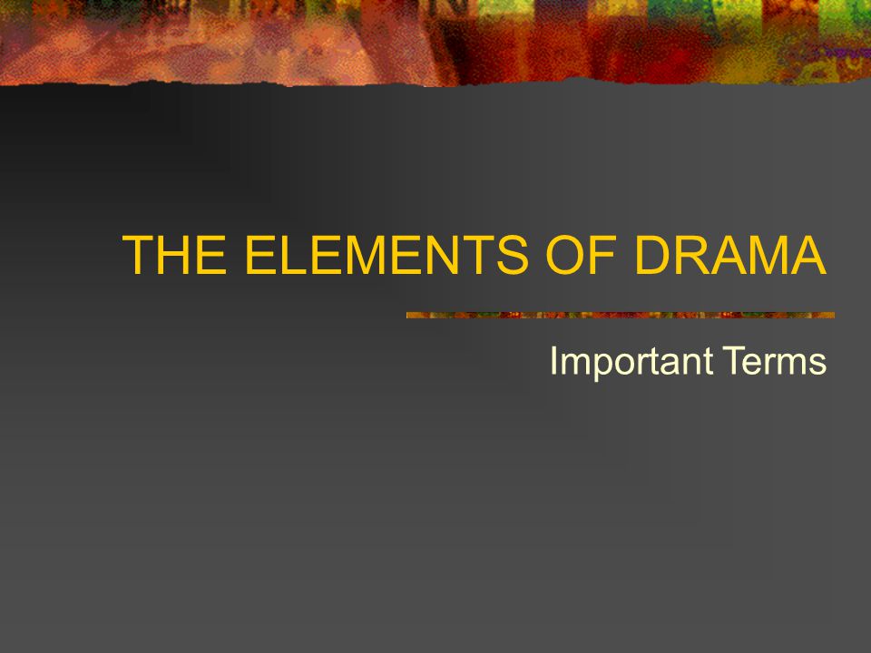 THE ELEMENTS OF DRAMA Important Terms