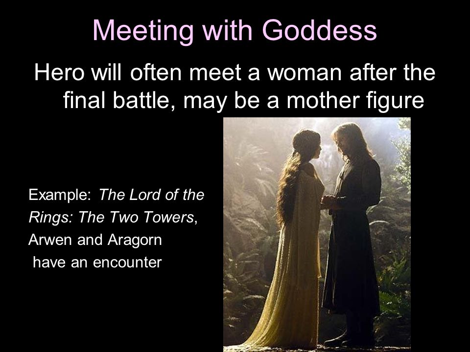 Meeting with Goddess Hero will often meet a woman after the final battle, may be a mother figure. Example: The Lord of the.