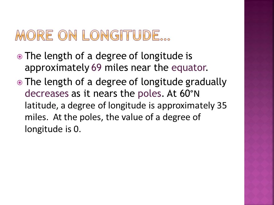 More on Longitude… The length of a degree of longitude is approximately 69 miles near the equator.