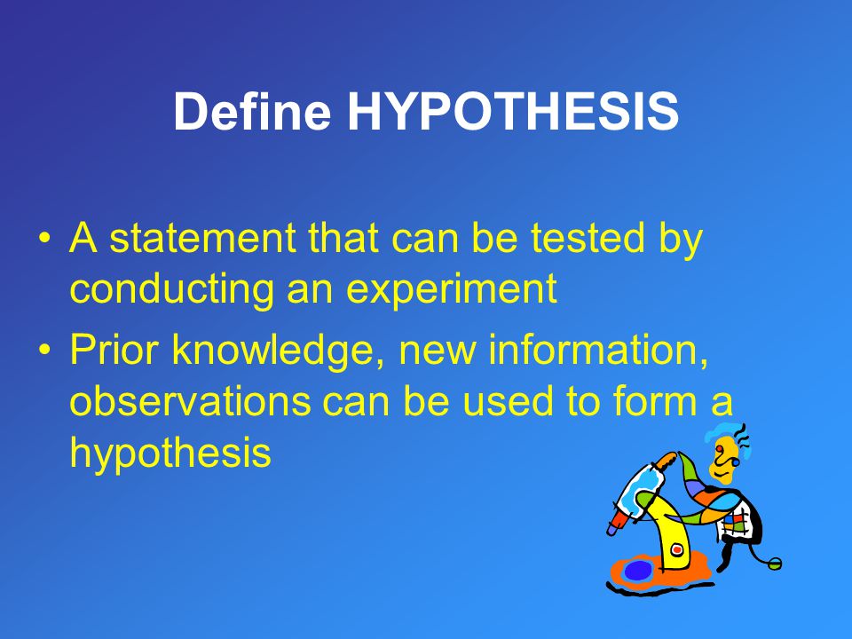 Define HYPOTHESIS A statement that can be tested by conducting an experiment.
