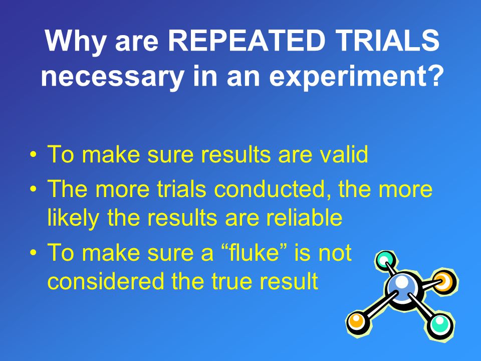 Why are REPEATED TRIALS necessary in an experiment