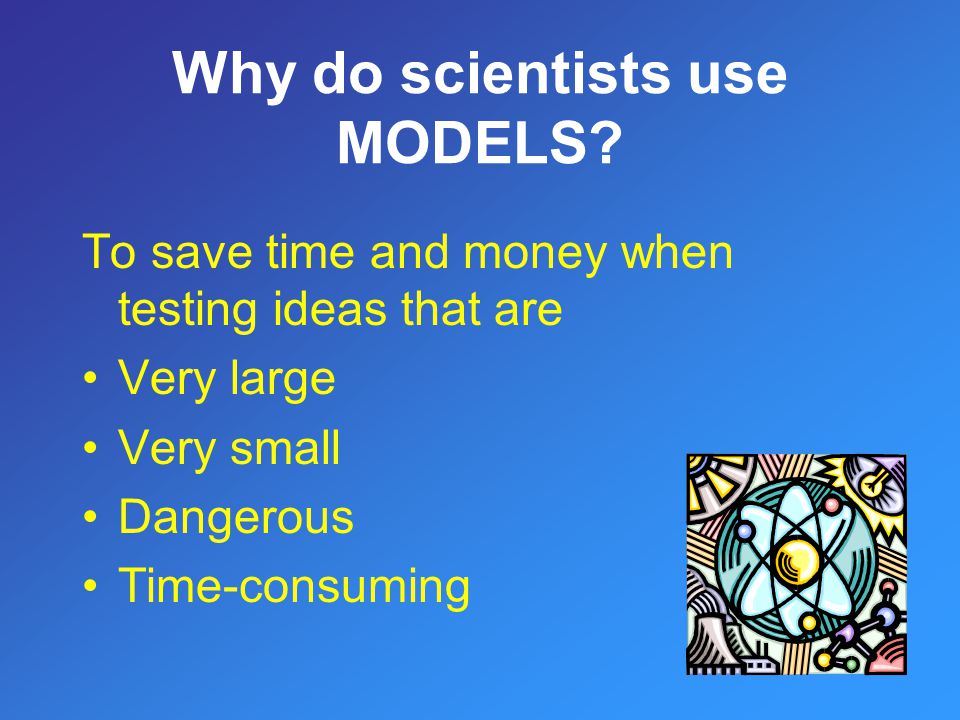Why do scientists use MODELS