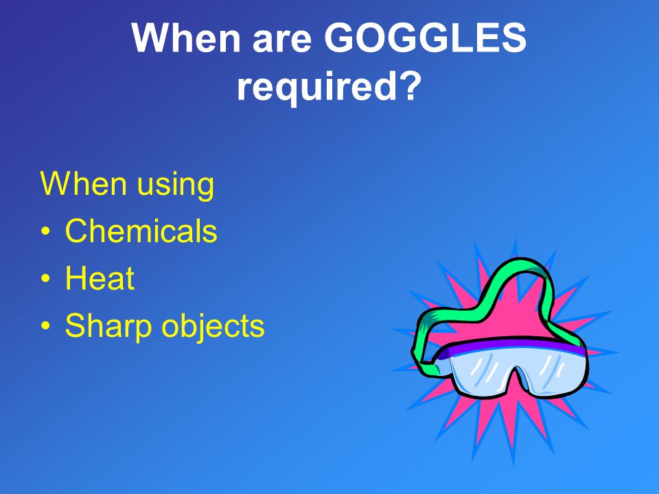 When are GOGGLES required