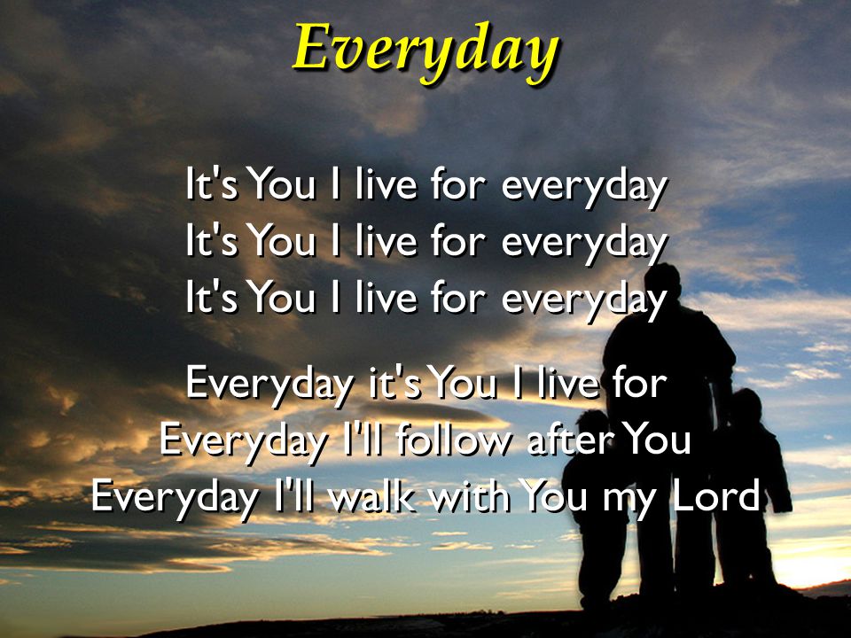 Everyday It s You I live for everyday Everyday it s You I live for