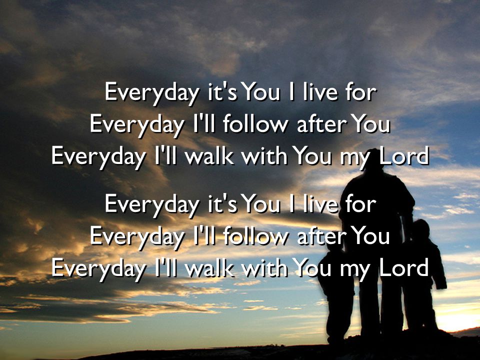 Everyday it s You I live for Everyday I ll follow after You
