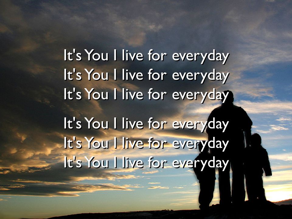 It s You I live for everyday