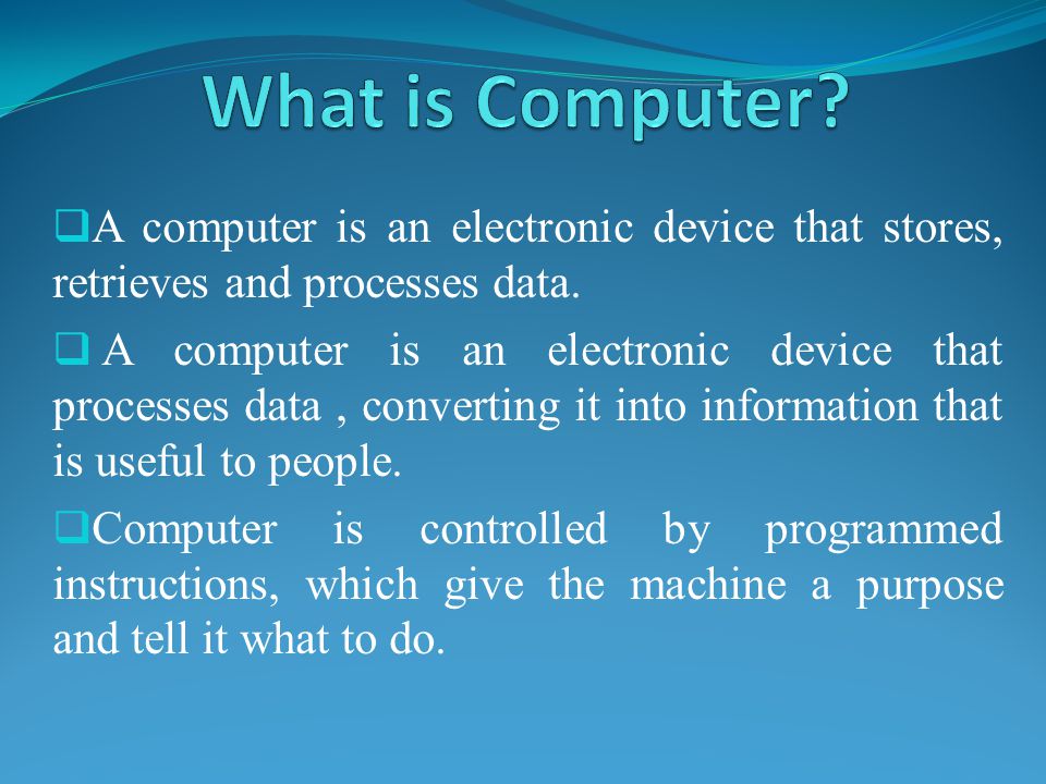 What is Computer A computer is an electronic device that stores, retrieves and processes data.