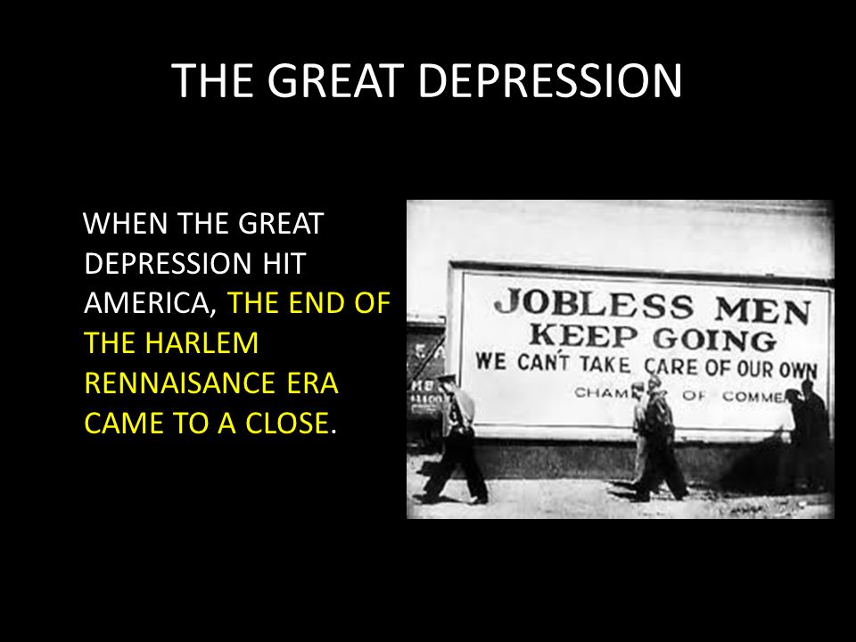 THE GREAT DEPRESSION WHEN THE GREAT DEPRESSION HIT AMERICA, THE END OF THE HARLEM RENNAISANCE ERA CAME TO A CLOSE.