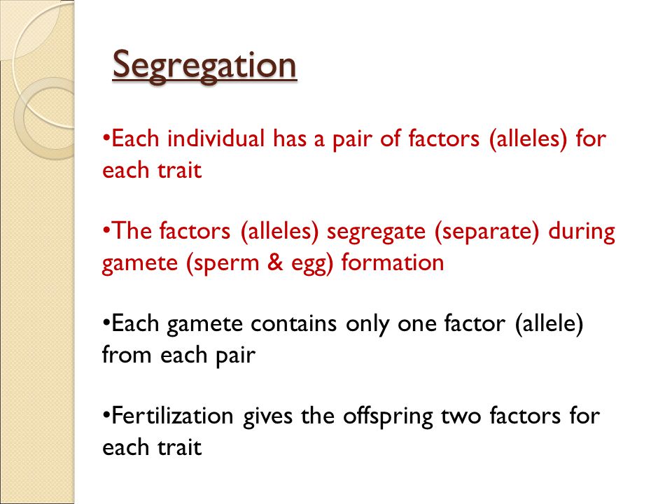 Segregation Each individual has a pair of factors (alleles) for each trait.