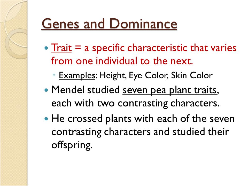 Genes and Dominance Trait = a specific characteristic that varies from one individual to the next.