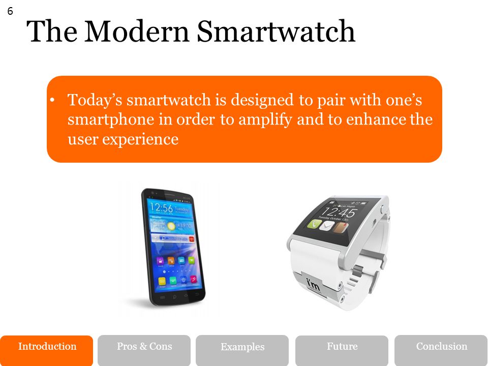 6 The Modern Smartwatch. Today’s smartwatch is designed to pair with one’s smartphone in order to amplify and to enhance the user experience.
